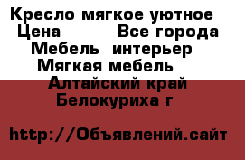 Кресло мягкое уютное › Цена ­ 790 - Все города Мебель, интерьер » Мягкая мебель   . Алтайский край,Белокуриха г.